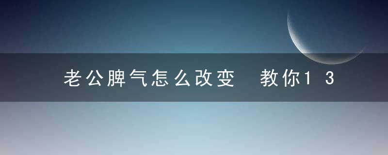 老公脾气怎么改变 教你13招帮他改变